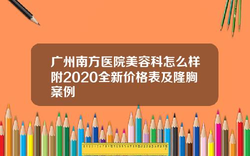 广州南方医院美容科怎么样附2020全新价格表及隆胸案例
