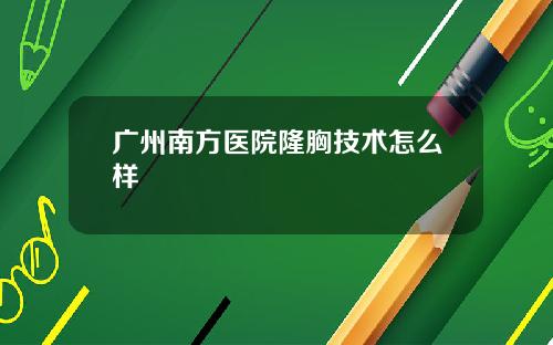 广州南方医院隆胸技术怎么样