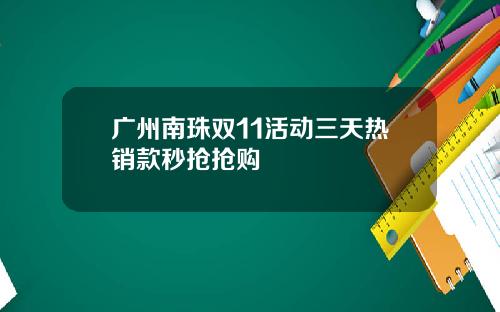 广州南珠双11活动三天热销款秒抢抢购
