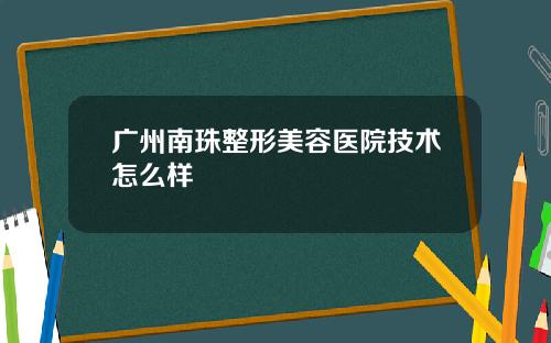 广州南珠整形美容医院技术怎么样