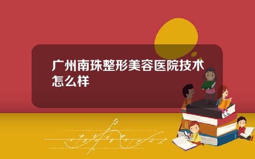 广州南珠整形美容医院技术怎么样