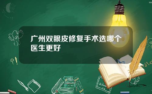 广州双眼皮修复手术选哪个医生更好