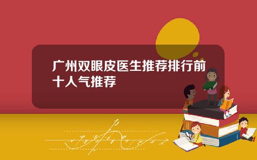 广州双眼皮医生推荐排行前十人气推荐
