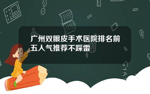 广州双眼皮手术医院排名前五人气推荐不踩雷