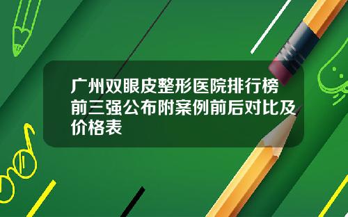 广州双眼皮整形医院排行榜前三强公布附案例前后对比及价格表