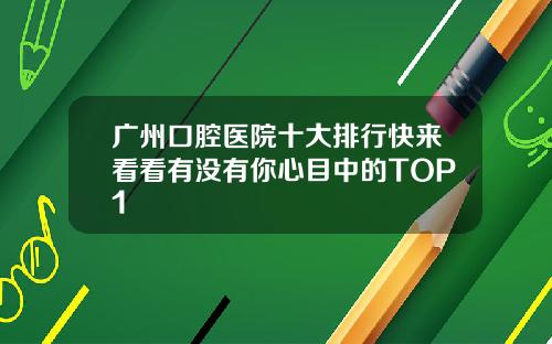 广州口腔医院十大排行快来看看有没有你心目中的TOP1