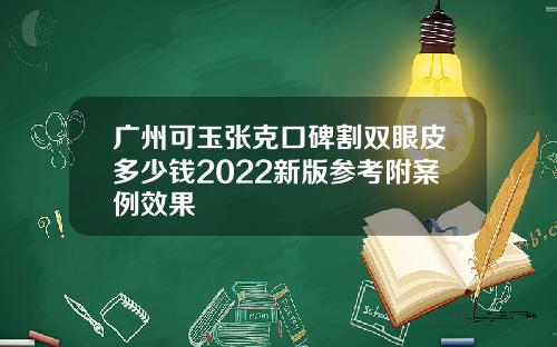 广州可玉张克口碑割双眼皮多少钱2022新版参考附案例效果