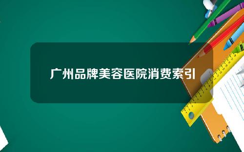 广州品牌美容医院消费索引