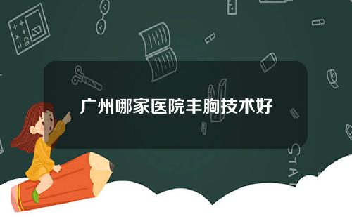 广州哪家医院丰胸技术好