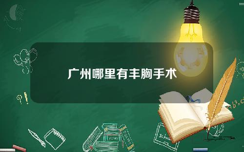 广州哪里有丰胸手术