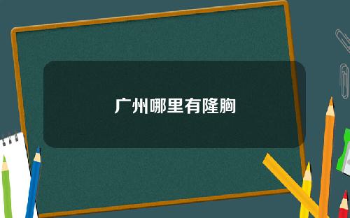 广州哪里有隆胸