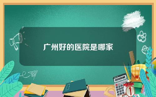 广州好的医院是哪家