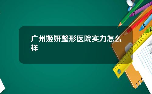 广州姬妍整形医院实力怎么样