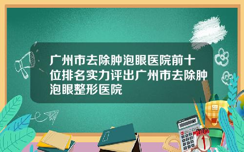 广州市去除肿泡眼医院前十位排名实力评出广州市去除肿泡眼整形医院