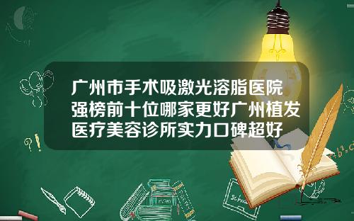 广州市手术吸激光溶脂医院强榜前十位哪家更好广州植发医疗美容诊所实力口碑超好