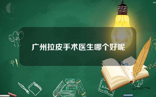 广州拉皮手术医生哪个好呢