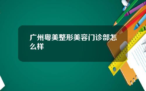 广州粤美整形美容门诊部怎么样