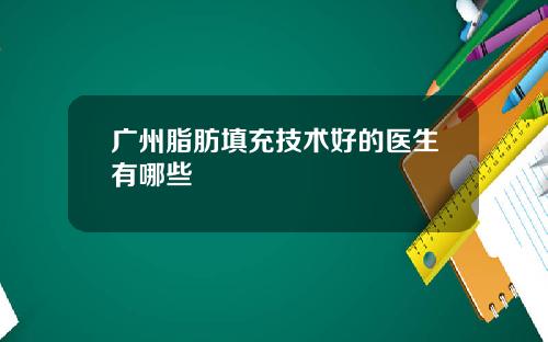广州脂肪填充技术好的医生有哪些