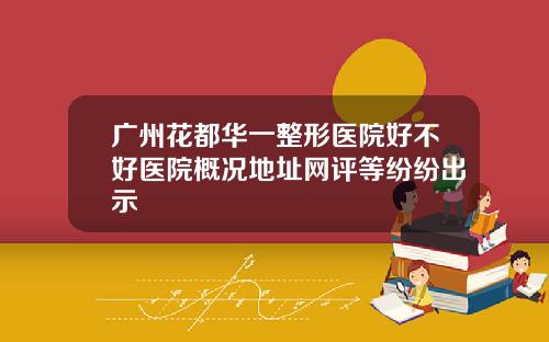 广州花都华一整形医院好不好医院概况地址网评等纷纷出示