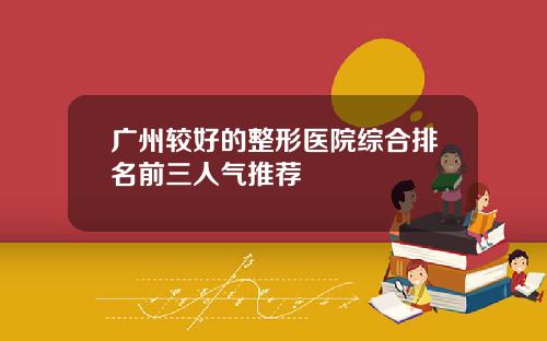 广州较好的整形医院综合排名前三人气推荐