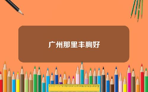 广州那里丰胸好