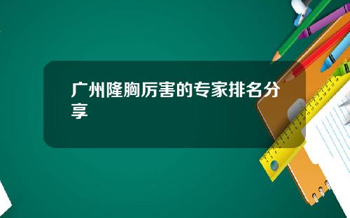 广州隆胸厉害的专家排名分享