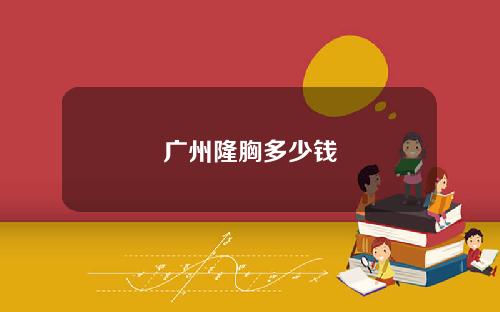 广州隆胸多少钱