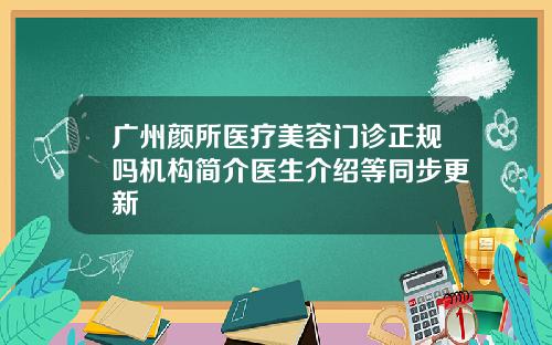 广州颜所医疗美容门诊正规吗机构简介医生介绍等同步更新