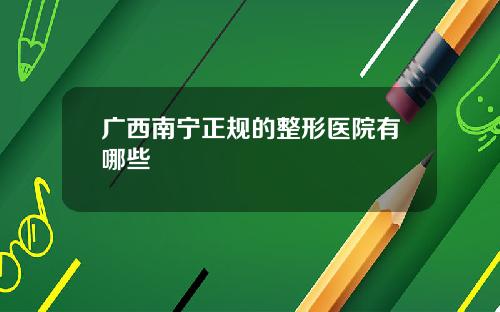 广西南宁正规的整形医院有哪些