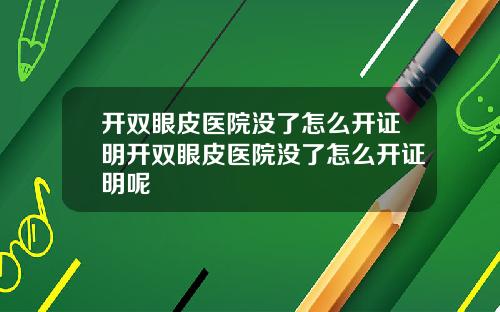 开双眼皮医院没了怎么开证明开双眼皮医院没了怎么开证明呢