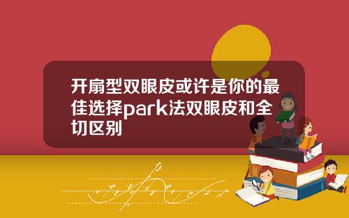 开扇型双眼皮或许是你的最佳选择park法双眼皮和全切区别