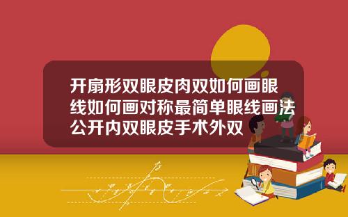 开扇形双眼皮肉双如何画眼线如何画对称最简单眼线画法公开内双眼皮手术外双