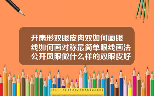 开扇形双眼皮肉双如何画眼线如何画对称最简单眼线画法公开凤眼做什么样的双眼皮好看一点