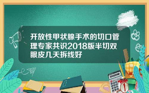 开放性甲状腺手术的切口管理专家共识2018版半切双眼皮几天拆线好