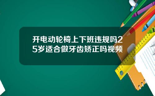 开电动轮椅上下班违规吗25岁适合做牙齿矫正吗视频