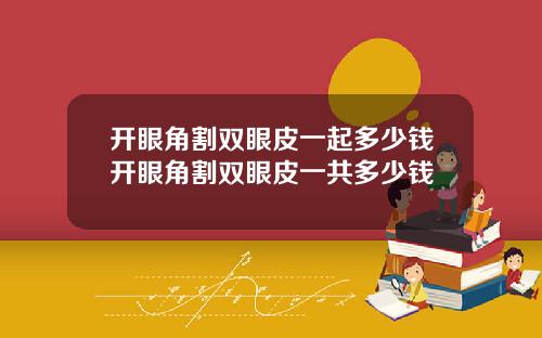 开眼角割双眼皮一起多少钱开眼角割双眼皮一共多少钱
