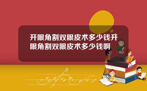开眼角割双眼皮术多少钱开眼角割双眼皮术多少钱啊