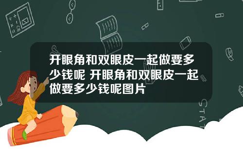 开眼角和双眼皮一起做要多少钱呢 开眼角和双眼皮一起做要多少钱呢图片