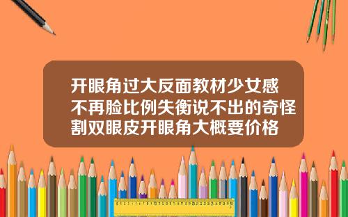 开眼角过大反面教材少女感不再脸比例失衡说不出的奇怪割双眼皮开眼角大概要价格