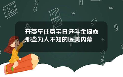 开豪车住豪宅日进斗金揭露那些为人不知的医美内幕