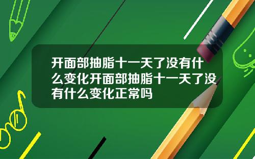 开面部抽脂十一天了没有什么变化开面部抽脂十一天了没有什么变化正常吗