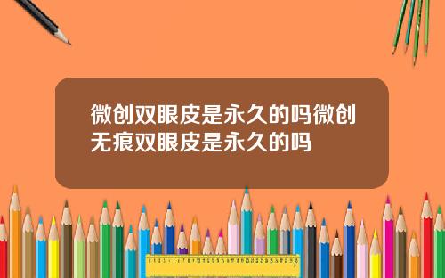 微创双眼皮是永久的吗微创无痕双眼皮是永久的吗