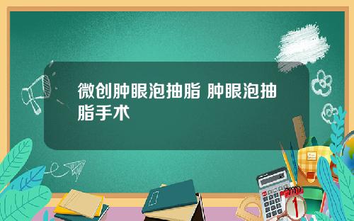 微创肿眼泡抽脂 肿眼泡抽脂手术