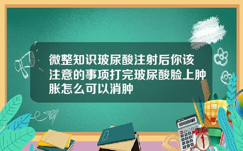 微整知识玻尿酸注射后你该注意的事项打完玻尿酸脸上肿胀怎么可以消肿