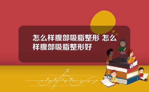 怎么样腹部吸脂整形 怎么样腹部吸脂整形好