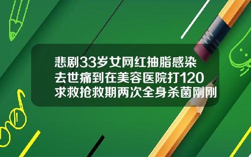 悲剧33岁女网红抽脂感染去世痛到在美容医院打120求救抢救期两次全身杀菌刚刚通报医院全责常州医院吸脂