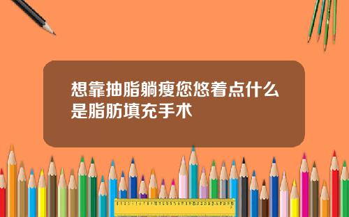 想靠抽脂躺瘦您悠着点什么是脂肪填充手术