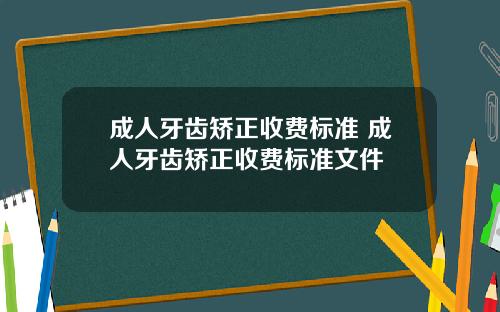 成人牙齿矫正收费标准 成人牙齿矫正收费标准文件