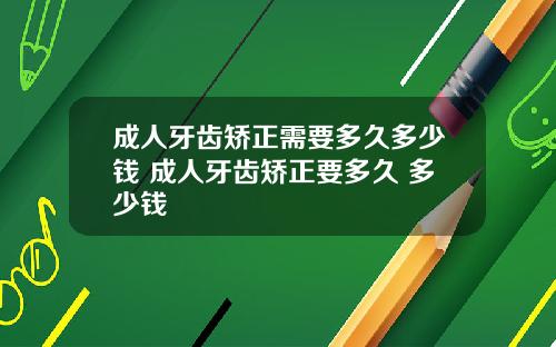 成人牙齿矫正需要多久多少钱 成人牙齿矫正要多久 多少钱