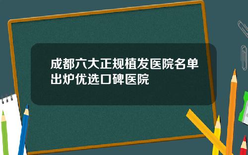 成都六大正规植发医院名单出炉优选口碑医院